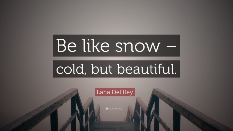 Lana Del Rey Quote: “Be like snow – cold, but beautiful.”
