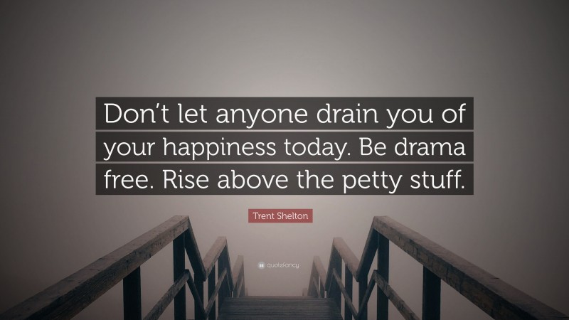 Trent Shelton Quote: “Don’t let anyone drain you of your happiness today. Be drama free. Rise above the petty stuff.”