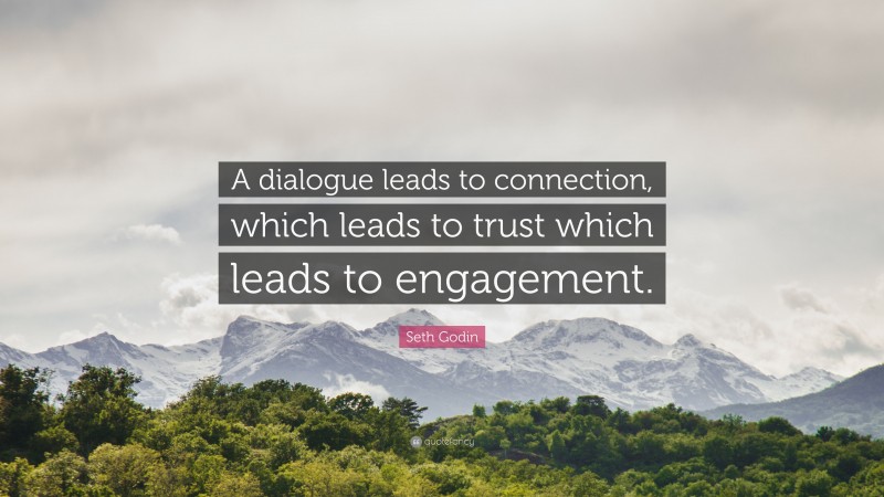 Seth Godin Quote: “A dialogue leads to connection, which leads to trust which leads to engagement.”