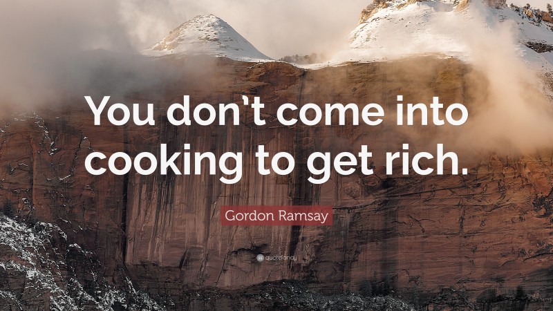 Gordon Ramsay Quote: “You don’t come into cooking to get rich.”