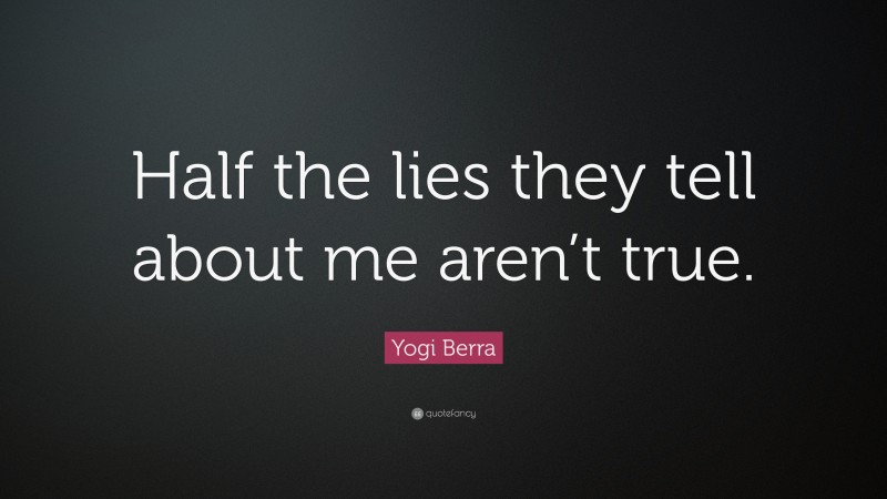 Yogi Berra Quote: “Half the lies they tell about me aren’t true.”