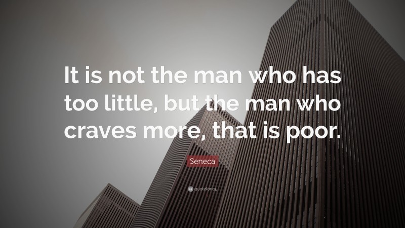Seneca Quote: “It is not the man who has too little, but the man who craves more, that is poor. ”