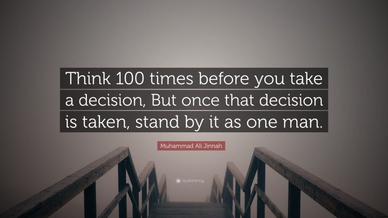 Muhammad Ali Jinnah Quote: “Think 100 times before you take a decision, But once that decision is taken, stand by it as one man.”