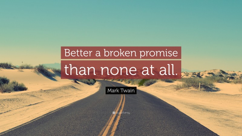 Mark Twain Quote: “Better a broken promise than none at all.”