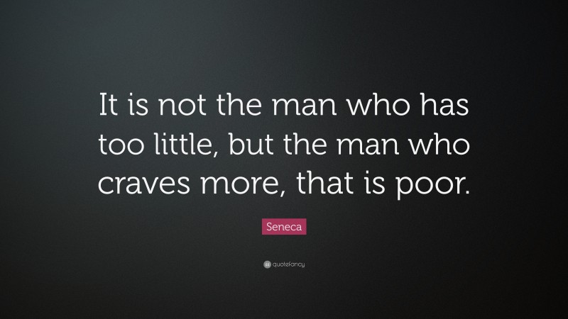 Seneca Quote: “It is not the man who has too little, but the man who ...