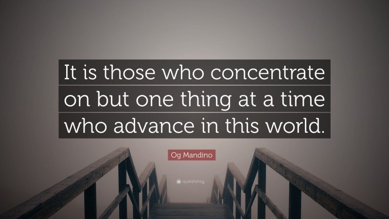 Og Mandino Quote: “It is those who concentrate on but one thing at a time who advance in this world.”
