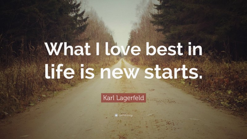 Karl Lagerfeld Quote: “What I love best in life is new starts.”