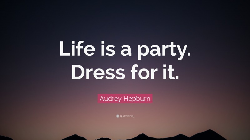 Audrey Hepburn Quote: “Life is a party. Dress for it.”