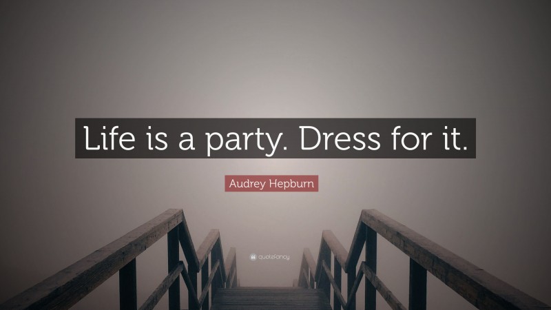 Audrey Hepburn Quote: “Life is a party. Dress for it.”