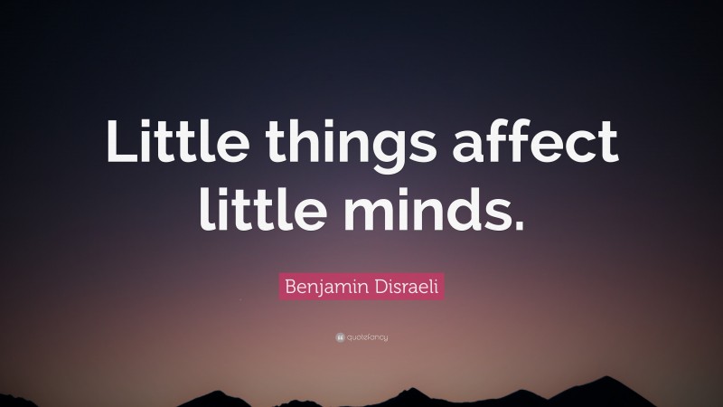 Benjamin Disraeli Quote: “Little things affect little minds.”