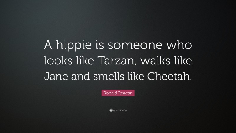Ronald Reagan Quote: “A hippie is someone who looks like Tarzan, walks like Jane and smells like Cheetah.”