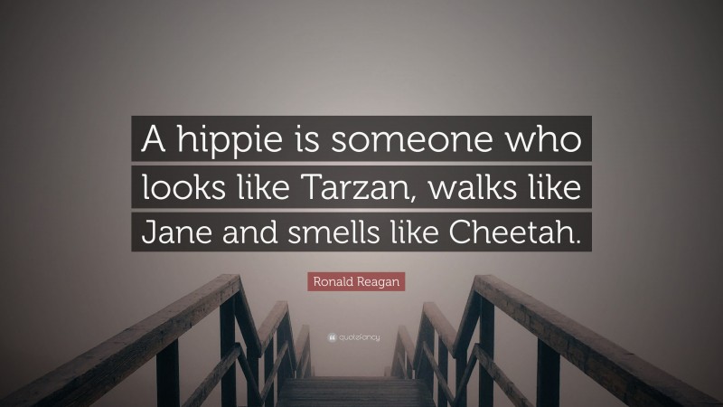 Ronald Reagan Quote: “A hippie is someone who looks like Tarzan, walks like Jane and smells like Cheetah.”
