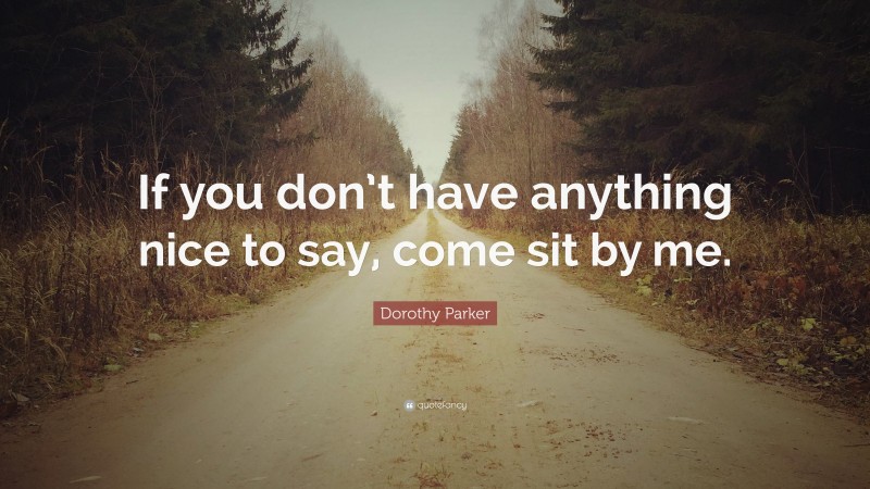 Dorothy Parker Quote: “If you don’t have anything nice to say, come sit by me.”