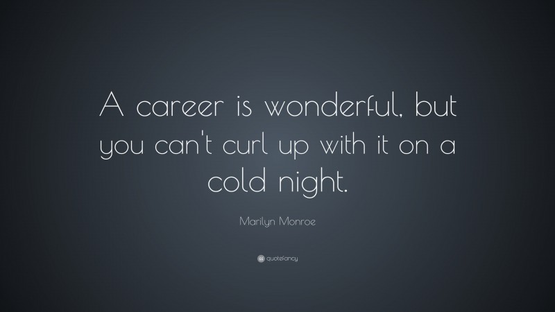 Marilyn Monroe Quote: “A career is wonderful, but you can’t curl up with it on a cold night.”