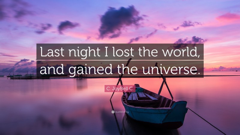 C. JoyBell C. Quote: “Last night I lost the world, and gained the universe.”
