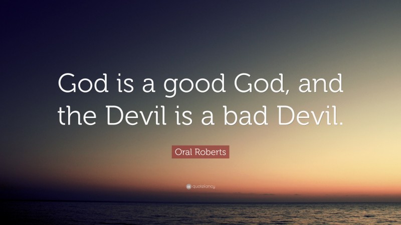 Oral Roberts Quote: “God is a good God, and the Devil is a bad Devil.”