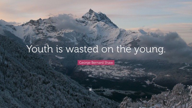 George Bernard Shaw Quote: “Youth is wasted on the young.”