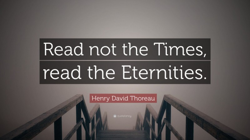 Henry David Thoreau Quote: “Read not the Times, read the Eternities.”