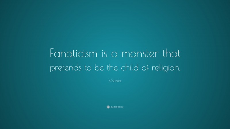 Voltaire Quote: “Fanaticism is a monster that pretends to be the child of religion.”