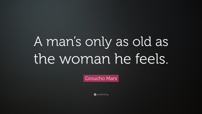 Groucho Marx Quote: “A man’s only as old as the woman he feels.”