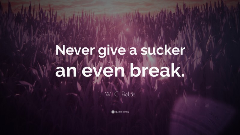 W. C. Fields Quote: “Never give a sucker an even break.”