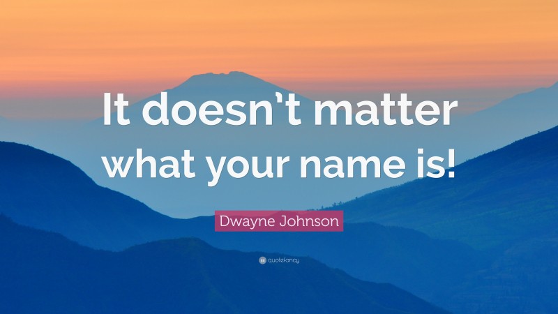 Dwayne Johnson Quote: “It doesn’t matter what your name is!”