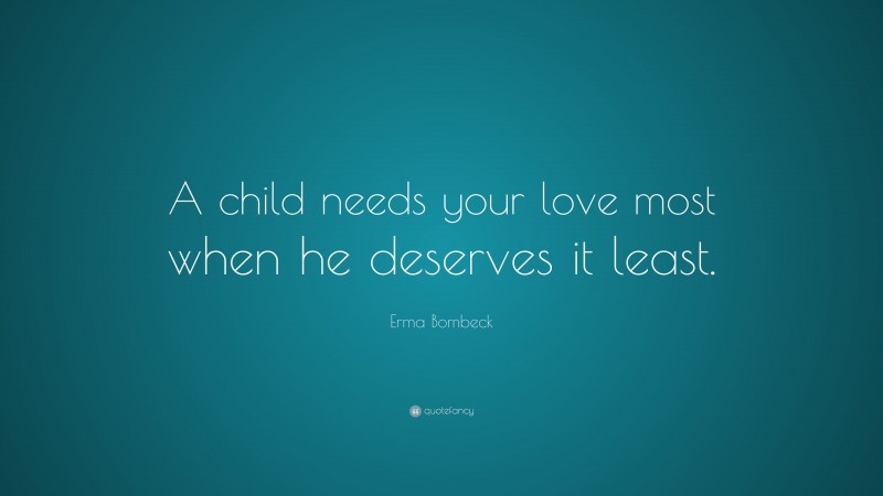 Erma Bombeck Quote: “A child needs your love most when he deserves it ...