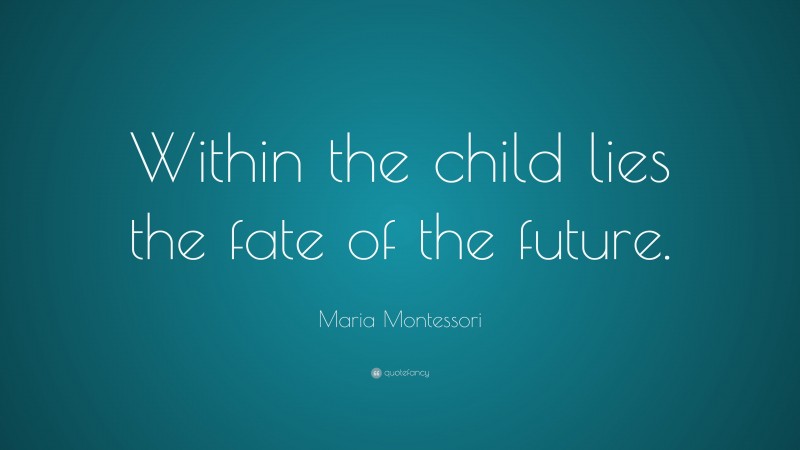 Maria Montessori Quote: “Within the child lies the fate of the future.”