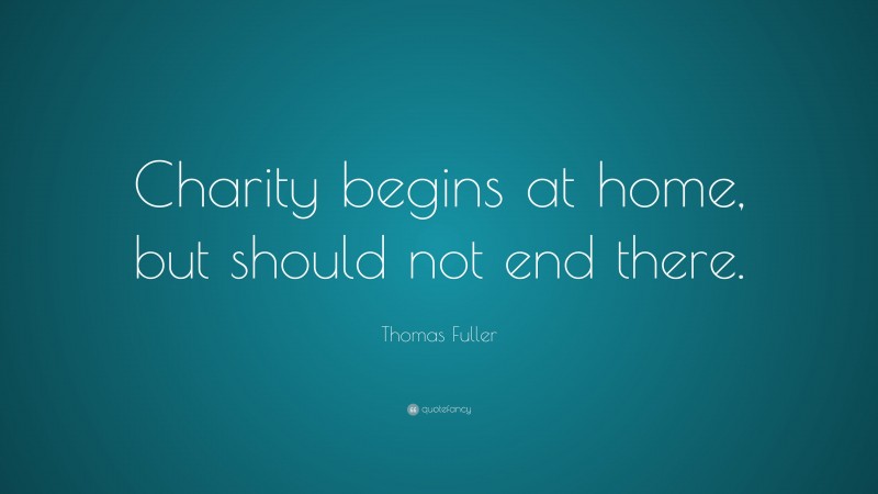 Thomas Fuller Quote: “Charity begins at home, but should not end there.”