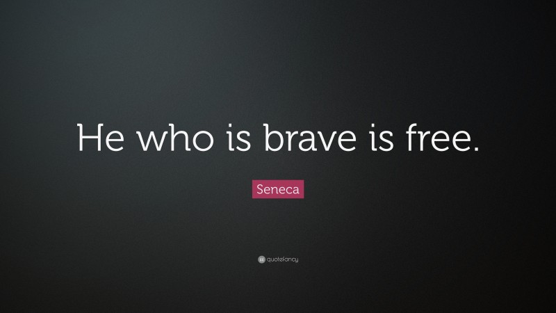 Seneca Quote: “He who is brave is free.”