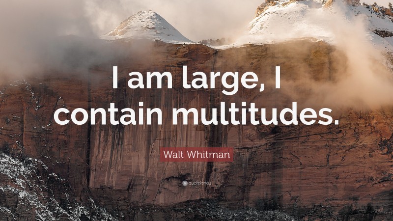 Walt Whitman Quote: “I am large, I contain multitudes.”