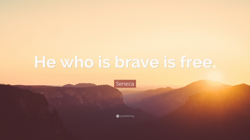 Seneca Quote: “He who is brave is free.”