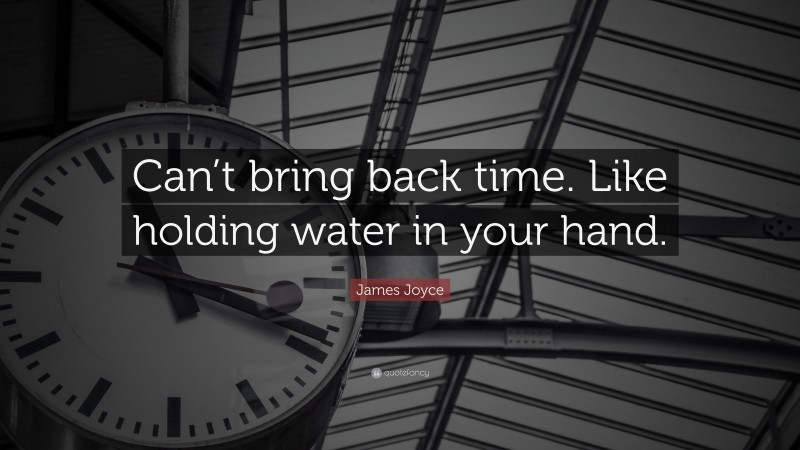 James Joyce Quote: “Can’t bring back time. Like holding water in your hand.”