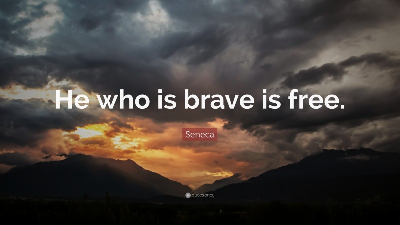 Seneca Quote: “He who is brave is free.”