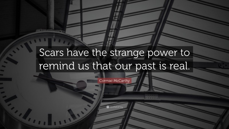 Cormac McCarthy Quote: “Scars have the strange power to remind us that our past is real.”