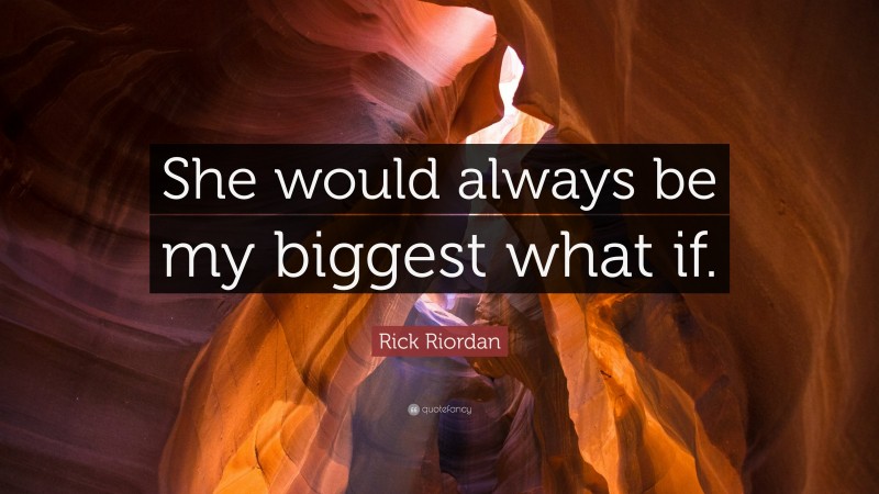 Rick Riordan Quote: “She would always be my biggest what if.”