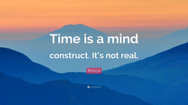 Prince Quote: “Time is a mind construct. It’s not real.”