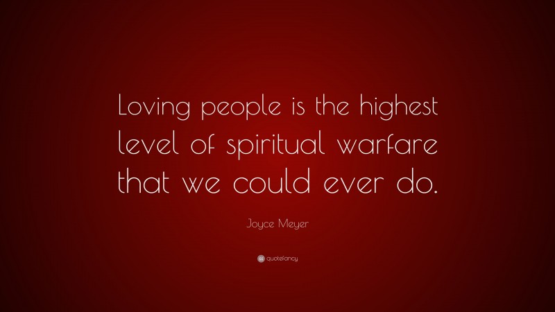 Joyce Meyer Quote: “Loving people is the highest level of spiritual warfare that we could ever do.”