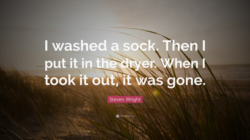 Steven Wright Quote: “I washed a sock. Then I put it in the dryer. When I took it out, it was gone.”