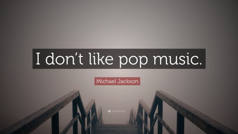 Michael Jackson Quote: “I don’t like pop music.”
