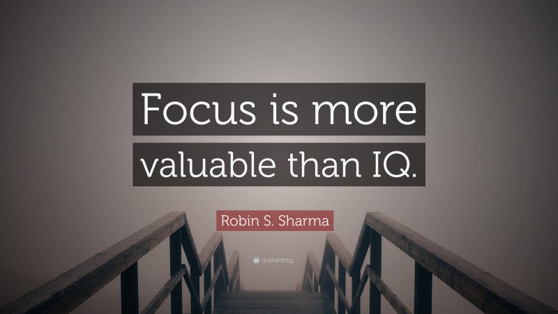 Robin S. Sharma Quote: “Focus is more valuable than IQ.”