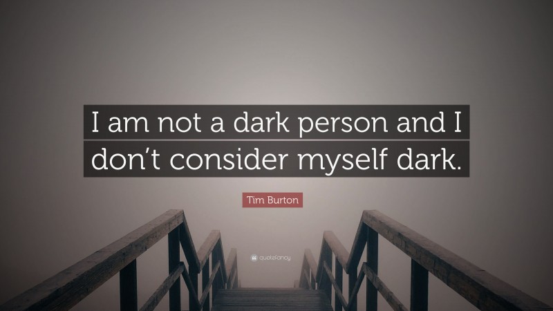 Tim Burton Quote: “I am not a dark person and I don’t consider myself dark.”