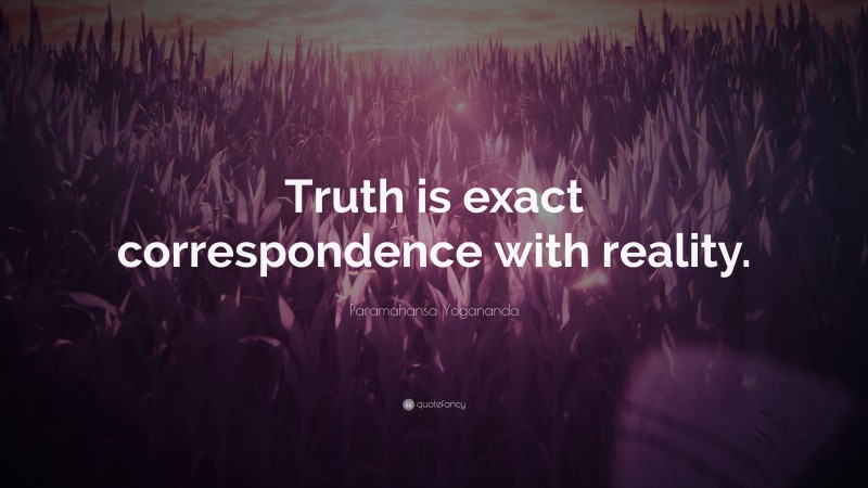 Paramahansa Yogananda Quote: “Truth is exact correspondence with reality.”