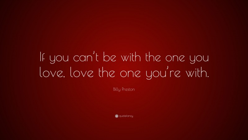 Billy Preston Quote: “If you can’t be with the one you love, love the one you’re with.”