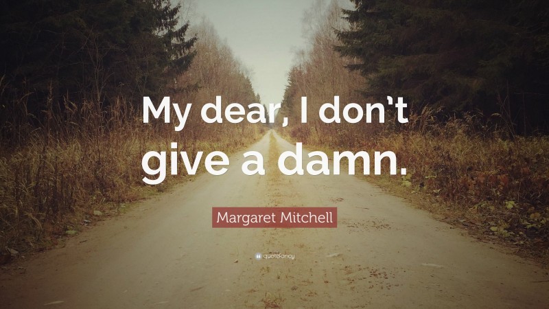 Margaret Mitchell Quote: “My dear, I don’t give a damn.”