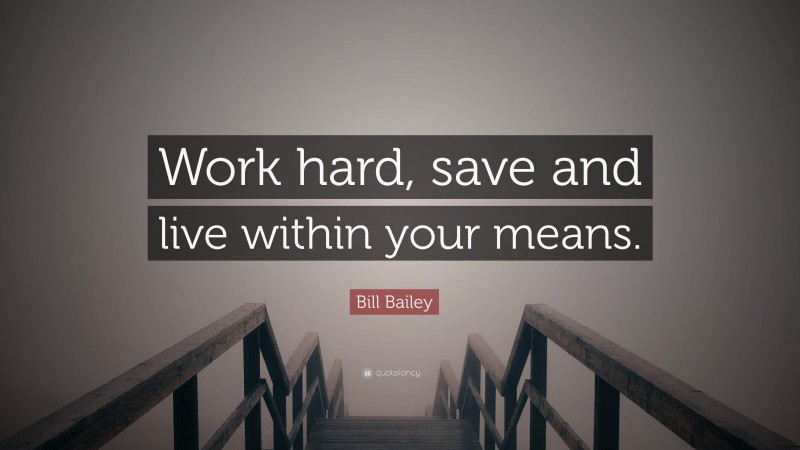 Bill Bailey Quote: “Work hard, save and live within your means.”