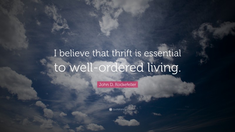 John D. Rockefeller Quote: “I believe that thrift is essential to well-ordered living.”