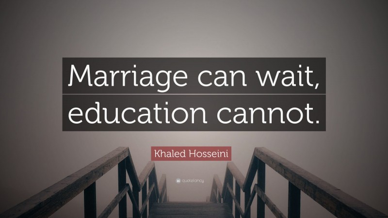 Khaled Hosseini Quote: “Marriage can wait, education cannot.”