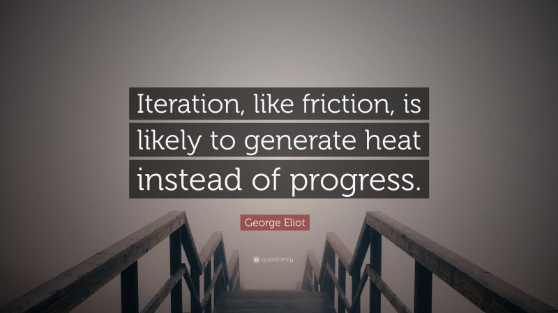 George Eliot Quote: “Iteration, like friction, is likely to generate heat instead of progress.”