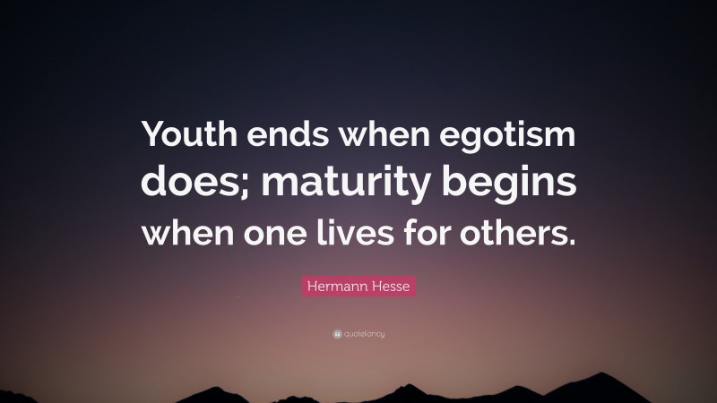 Hermann Hesse Quote: “Youth ends when egotism does; maturity begins when one lives for others.”